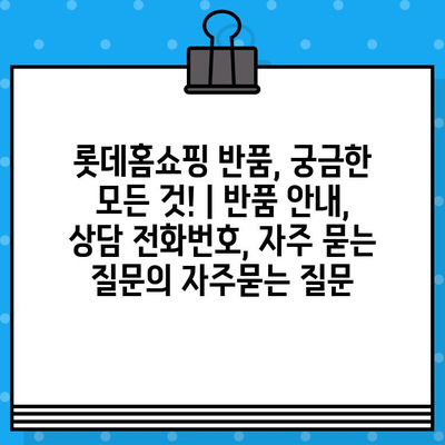 롯데홈쇼핑 반품, 궁금한 모든 것! | 반품 안내, 상담 전화번호, 자주 묻는 질문