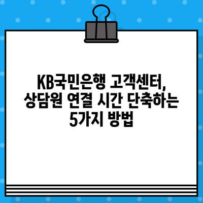 KB국민은행 고객센터 상담원, 바로 연결하는 방법 | 전화번호, 상담시간, 연결 팁