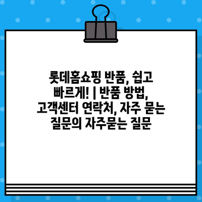 롯데홈쇼핑 반품, 쉽고 빠르게! | 반품 방법, 고객센터 연락처, 자주 묻는 질문