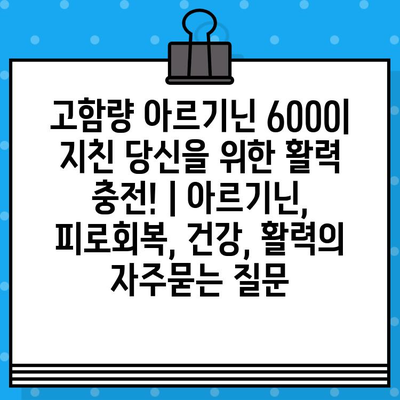 고함량 아르기닌 6000| 지친 당신을 위한 활력 충전! | 아르기닌, 피로회복, 건강, 활력