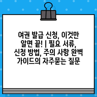 여권 발급 신청, 이것만 알면 끝! | 필요 서류, 신청 방법, 주의 사항 완벽 가이드