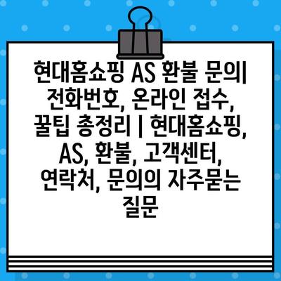 현대홈쇼핑 AS 환불 문의| 전화번호, 온라인 접수, 꿀팁 총정리 | 현대홈쇼핑, AS, 환불, 고객센터, 연락처, 문의