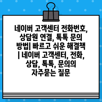 네이버 고객센터 전화번호, 상담원 연결, 톡톡 문의 방법| 빠르고 쉬운 해결책 | 네이버 고객센터, 전화, 상담, 톡톡, 문의