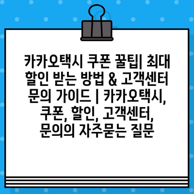 카카오택시 쿠폰 꿀팁| 최대 할인 받는 방법 & 고객센터 문의 가이드 | 카카오택시, 쿠폰, 할인, 고객센터, 문의