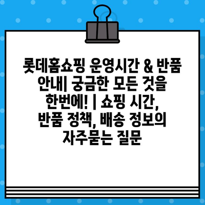 롯데홈쇼핑 운영시간 & 반품 안내| 궁금한 모든 것을 한번에! | 쇼핑 시간, 반품 정책, 배송 정보