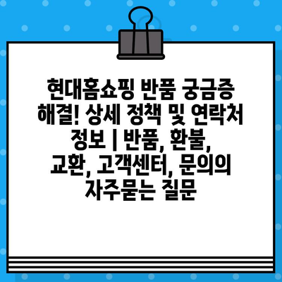 현대홈쇼핑 반품 궁금증 해결! 상세 정책 및 연락처 정보 | 반품, 환불, 교환, 고객센터, 문의