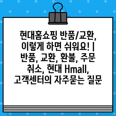 현대홈쇼핑 반품/교환, 이렇게 하면 쉬워요! | 반품, 교환, 환불, 주문 취소, 현대 Hmall, 고객센터