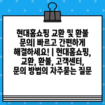 현대홈쇼핑 교환 및 환불 문의| 빠르고 간편하게 해결하세요! | 현대홈쇼핑, 교환, 환불, 고객센터, 문의 방법