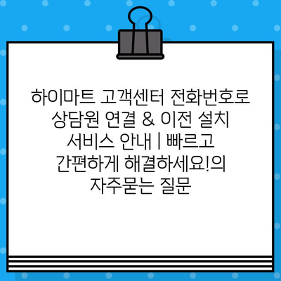 하이마트 고객센터 전화번호로 상담원 연결 & 이전 설치 서비스 안내 | 빠르고 간편하게 해결하세요!