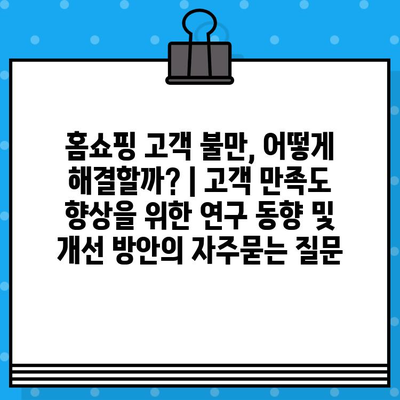 홈쇼핑 고객 불만, 어떻게 해결할까? | 고객 만족도 향상을 위한 연구 동향 및 개선 방안