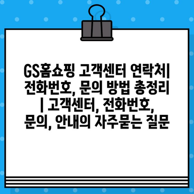 GS홈쇼핑 고객센터 연락처| 전화번호, 문의 방법 총정리 | 고객센터, 전화번호, 문의, 안내