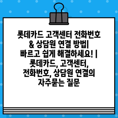 롯데카드 고객센터 전화번호 & 상담원 연결 방법| 빠르고 쉽게 해결하세요! | 롯데카드, 고객센터, 전화번호, 상담원 연결