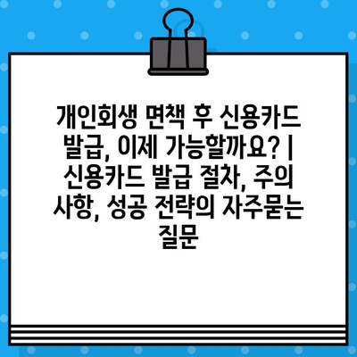 개인회생 면책 후 신용카드 발급, 이제 가능할까요? | 신용카드 발급 절차, 주의 사항, 성공 전략