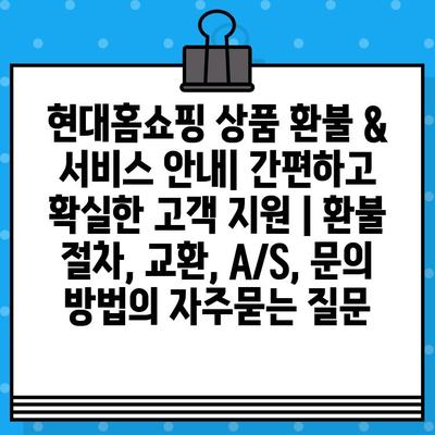 현대홈쇼핑 상품 환불 & 서비스 안내| 간편하고 확실한 고객 지원 | 환불 절차, 교환, A/S, 문의 방법