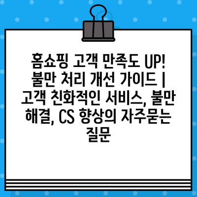 홈쇼핑 고객 만족도 UP! 불만 처리 개선 가이드 | 고객 친화적인 서비스, 불만 해결, CS 향상