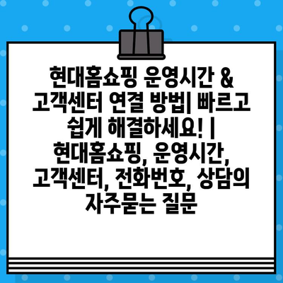 현대홈쇼핑 운영시간 & 고객센터 연결 방법| 빠르고 쉽게 해결하세요! | 현대홈쇼핑, 운영시간, 고객센터, 전화번호, 상담