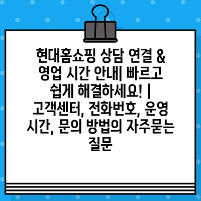 현대홈쇼핑 상담 연결 & 영업 시간 안내| 빠르고 쉽게 해결하세요! | 고객센터, 전화번호, 운영 시간, 문의 방법