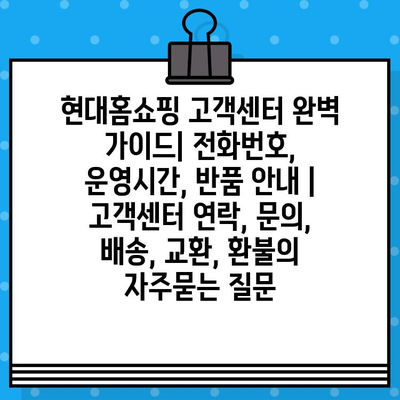 현대홈쇼핑 고객센터 완벽 가이드| 전화번호, 운영시간, 반품 안내 | 고객센터 연락, 문의, 배송, 교환, 환불