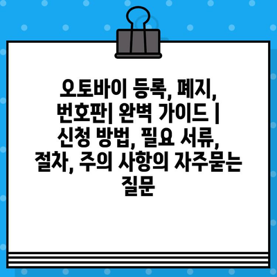 오토바이 등록, 폐지, 번호판| 완벽 가이드 | 신청 방법, 필요 서류, 절차, 주의 사항