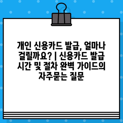 개인 신용카드 발급, 얼마나 걸릴까요? | 신용카드 발급 시간 및 절차 완벽 가이드