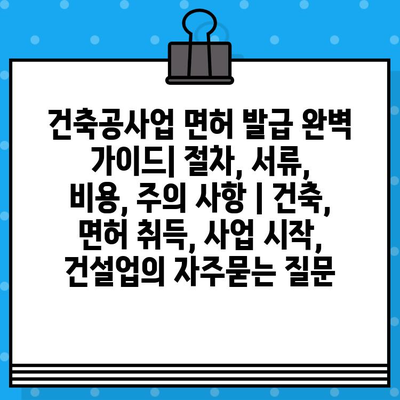 건축공사업 면허 발급 완벽 가이드| 절차, 서류, 비용, 주의 사항 | 건축, 면허 취득, 사업 시작, 건설업