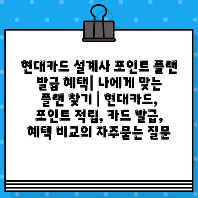 현대카드 설계사 포인트 플랜 발급 혜택| 나에게 맞는 플랜 찾기 | 현대카드, 포인트 적립, 카드 발급, 혜택 비교