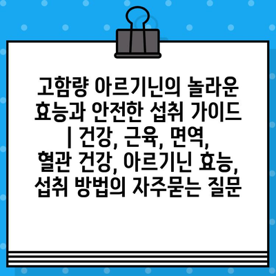 고함량 아르기닌의 놀라운 효능과 안전한 섭취 가이드 | 건강, 근육, 면역, 혈관 건강, 아르기닌 효능, 섭취 방법