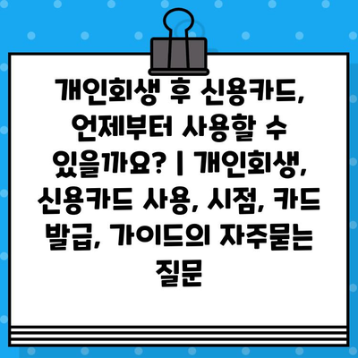 개인회생 후 신용카드, 언제부터 사용할 수 있을까요? | 개인회생, 신용카드 사용, 시점, 카드 발급, 가이드