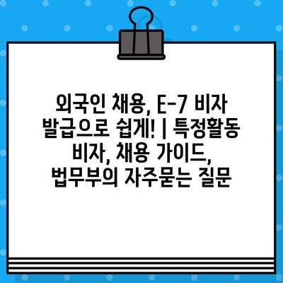 외국인 채용, E-7 비자 발급으로 쉽게! | 특정활동 비자, 채용 가이드,  법무부