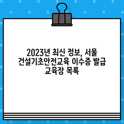 서울 건설기초안전교육 이수증 발급 교육장 목록|  2023년 최신 정보 | 건설 안전 교육, 이수증 발급, 교육장 정보