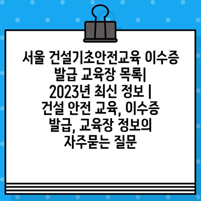 서울 건설기초안전교육 이수증 발급 교육장 목록|  2023년 최신 정보 | 건설 안전 교육, 이수증 발급, 교육장 정보