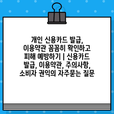 개인 신용카드 발급, 이용약관 꼼꼼히 확인하고 피해 예방하기 | 신용카드 발급, 이용약관, 주의사항, 소비자 권익