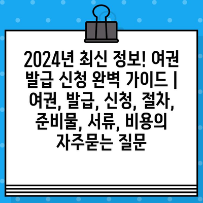 2024년 최신 정보! 여권 발급 신청 완벽 가이드 | 여권, 발급, 신청, 절차, 준비물, 서류, 비용