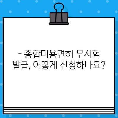 종합미용면허 무시험 발급, 누가 받을 수 있을까요? | 조건, 자격, 절차 완벽 정리