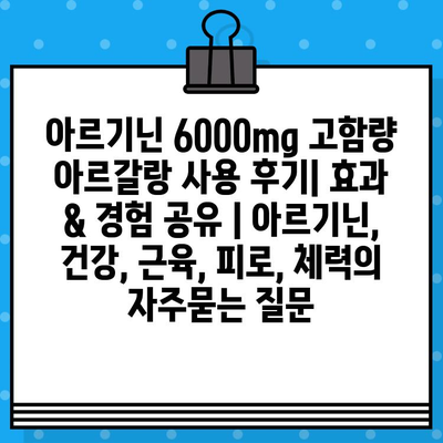 아르기닌 6000mg 고함량 아르갈랑 사용 후기| 효과 & 경험 공유 | 아르기닌, 건강, 근육, 피로, 체력