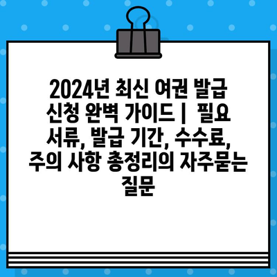 2024년 최신 여권 발급 신청 완벽 가이드 |  필요 서류, 발급 기간, 수수료, 주의 사항 총정리