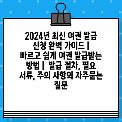 2024년 최신 여권 발급 신청 완벽 가이드 |  빠르고 쉽게 여권 발급받는 방법 |  발급 절차, 필요 서류, 주의 사항