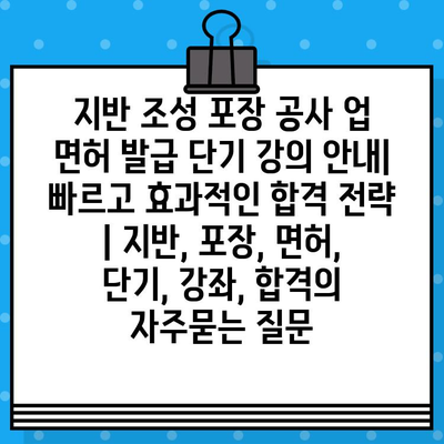 지반 조성 포장 공사 업 면허 발급 단기 강의 안내| 빠르고 효과적인 합격 전략 | 지반, 포장, 면허, 단기, 강좌, 합격