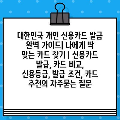 대한민국 개인 신용카드 발급 완벽 가이드| 나에게 딱 맞는 카드 찾기 | 신용카드 발급, 카드 비교, 신용등급, 발급 조건, 카드 추천