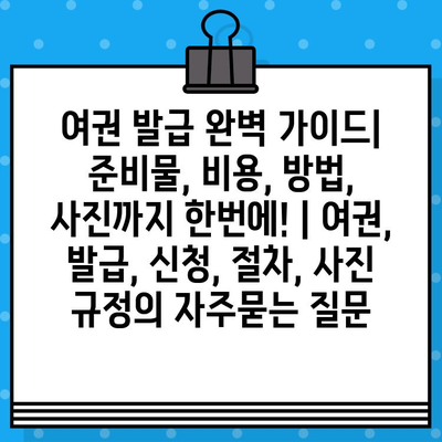 여권 발급 완벽 가이드| 준비물, 비용, 방법, 사진까지 한번에! | 여권, 발급, 신청, 절차, 사진 규정