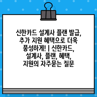 신한카드 설계사 플랜 발급, 추가 지원 혜택으로 더욱 풍성하게! | 신한카드, 설계사, 플랜, 혜택, 지원