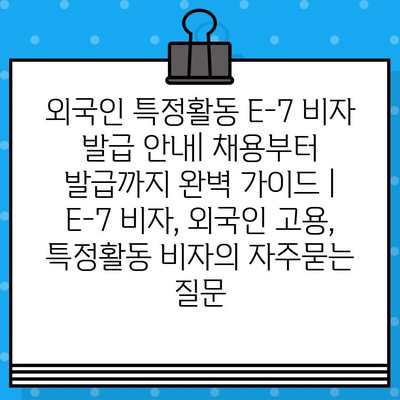 외국인 특정활동 E-7 비자 발급 안내| 채용부터 발급까지 완벽 가이드 | E-7 비자, 외국인 고용, 특정활동 비자