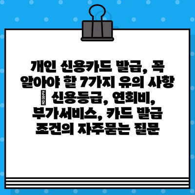 개인 신용카드 발급, 꼭 알아야 할 7가지 유의 사항 | 신용등급, 연회비, 부가서비스, 카드 발급 조건