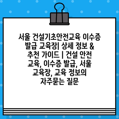 서울 건설기초안전교육 이수증 발급 교육장| 상세 정보 & 추천 가이드 | 건설 안전 교육, 이수증 발급, 서울 교육장, 교육 정보