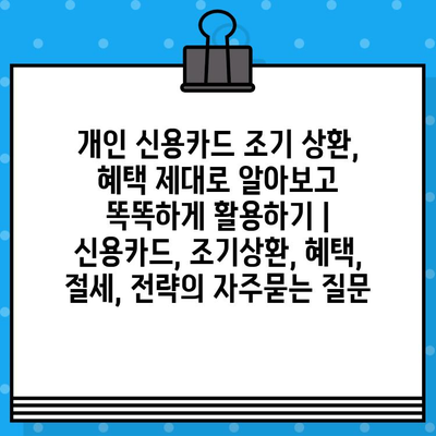 개인 신용카드 조기 상환, 혜택 제대로 알아보고 똑똑하게 활용하기 | 신용카드, 조기상환, 혜택, 절세, 전략