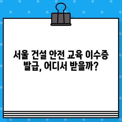 서울 건설 기초 안전 교육 이수증 발급 교육장 찾기|  쉽고 빠르게 원하는 교육장 찾는 방법 | 건설 안전 교육, 이수증 발급, 교육장 정보, 서울