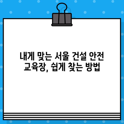 서울 건설 기초 안전 교육 이수증 발급 교육장 찾기|  쉽고 빠르게 원하는 교육장 찾는 방법 | 건설 안전 교육, 이수증 발급, 교육장 정보, 서울