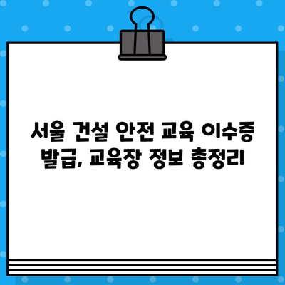 서울 건설 기초 안전 교육 이수증 발급 교육장 찾기|  쉽고 빠르게 원하는 교육장 찾는 방법 | 건설 안전 교육, 이수증 발급, 교육장 정보, 서울