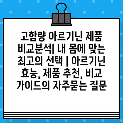 고함량 아르기닌 제품 비교분석| 내 몸에 맞는 최고의 선택 | 아르기닌 효능, 제품 추천, 비교 가이드