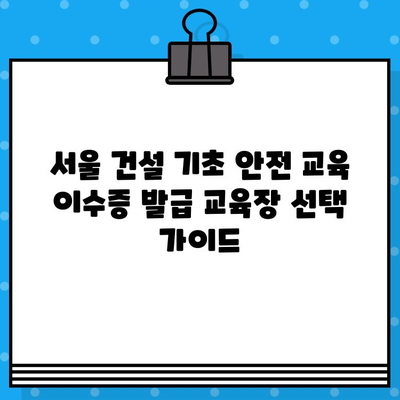 서울 건설 기초 안전 교육 이수증 발급 교육장|  추천 & 비교 가이드 | 서울, 건설 안전 교육, 이수증, 교육장, 비교